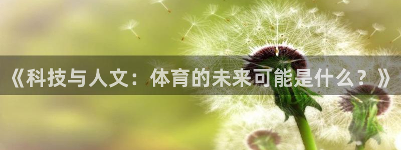 welcome球速体育：《科技与人文：体育的未来可能是什么？》