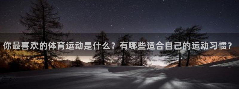 球速体育平台手动登录788 tw：你最喜欢的体育运动是什么？有哪些适合自己的运动习惯？